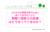 これからの保育を担うために知っておきたいこと 実際に保育士の待遇はどうなっているのか?