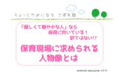 「優しくて穏やかな人」なら保育に向いている！ 訳ではない!? 保育現場に求められる人物像とは　