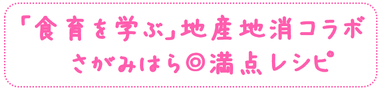 「食育を学ぶ」地産地消コラボ
さがみはら満点レシピ