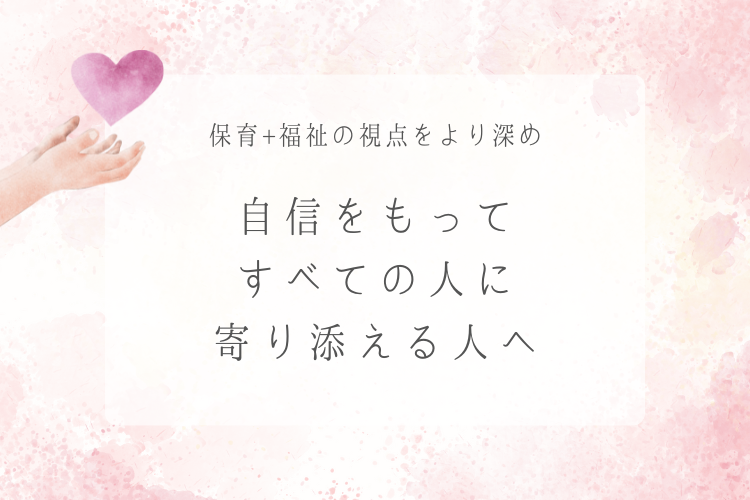 保育＋福祉の視点をより深め 自信をもってすべての人に寄り添える人へ