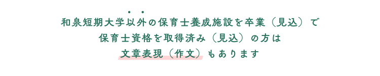 和泉短期大学以外の保育士養成施設を卒業（見込）で 保育士資格を取得済み（見込）の方は 文章表現（作文）もあります